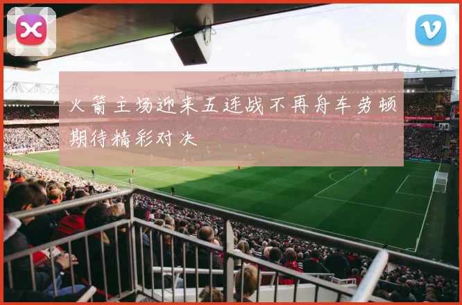 火箭主场迎来五连战不再舟车劳顿期待精彩对决