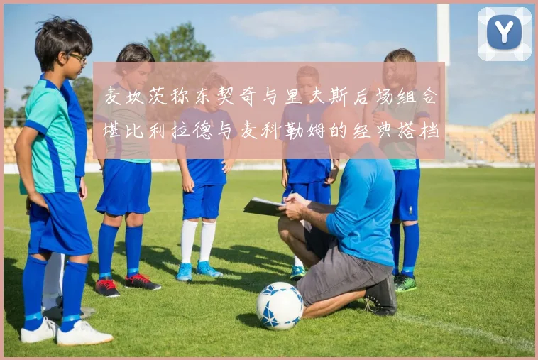 麦坎茨称东契奇与里夫斯后场组合堪比利拉德与麦科勒姆的经典搭档