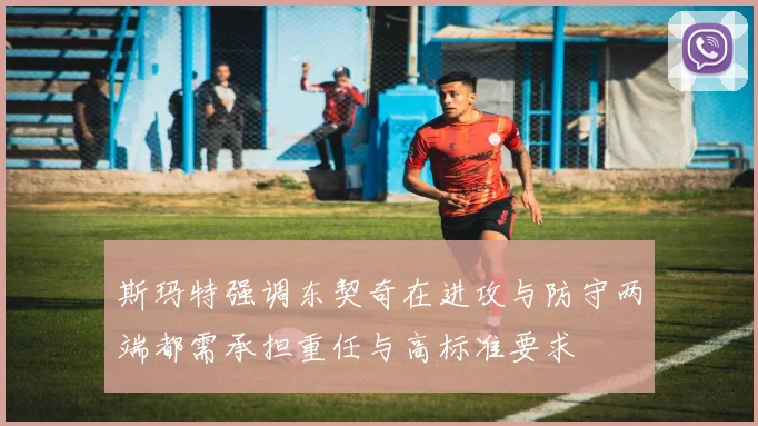 斯玛特强调东契奇在进攻与防守两端都需承担重任与高标准要求