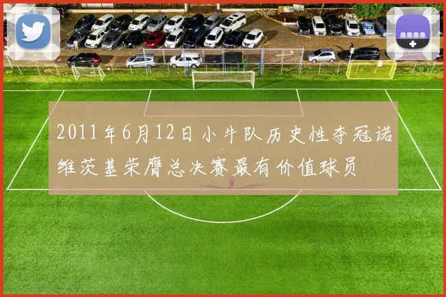 2011年6月12日小牛队历史性夺冠诺维茨基荣膺总决赛最有价值球员
