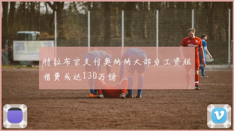 特拉布宗支付奥纳纳大部分工资租借费或达130万镑