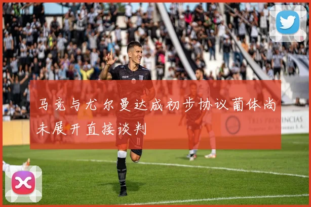 马竞与尤尔曼达成初步协议葡体尚未展开直接谈判