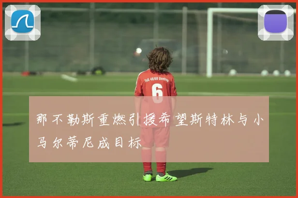 那不勒斯重燃引援希望斯特林与小马尔蒂尼成目标