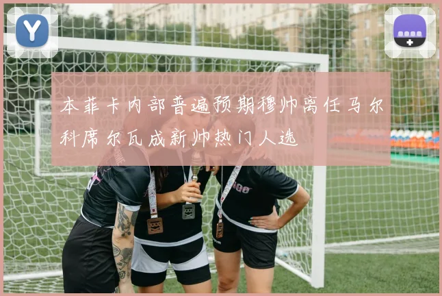本菲卡内部普遍预期穆帅离任马尔科席尔瓦成新帅热门人选