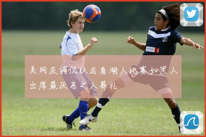 美网友调侃狄龙看湖人比赛如黑人出席最厌恶之人葬礼