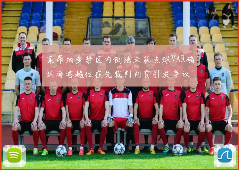 莱昂纳多禁区内倒地未获点球VAR确认海港越位在先裁判判罚引发争议