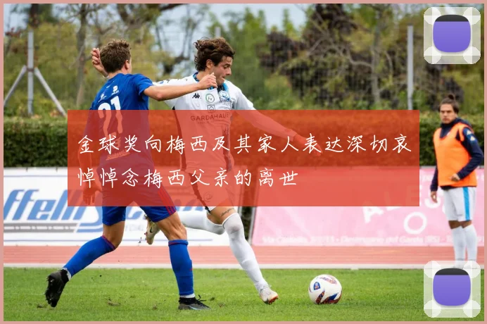 金球奖向梅西及其家人表达深切哀悼悼念梅西父亲的离世